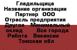 Гладильщица › Название организации ­ Партнер, ООО › Отрасль предприятия ­ Другое › Минимальный оклад ­ 1 - Все города Работа » Вакансии   . Томская обл.